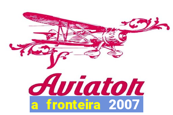 a fronteira 2007 filme completo dublado